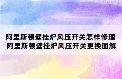 阿里斯顿壁挂炉风压开关怎样修理 阿里斯顿壁挂炉风压开关更换图解